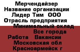 Мерчендайзер › Название организации ­ Лидер Тим, ООО › Отрасль предприятия ­ BTL › Минимальный оклад ­ 17 000 - Все города Работа » Вакансии   . Московская обл.,Красноармейск г.